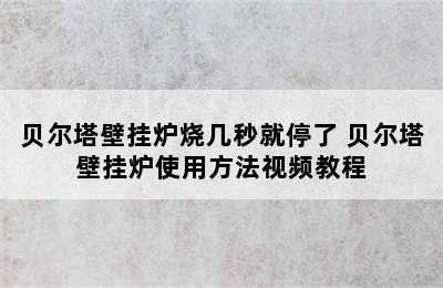 贝尔塔壁挂炉烧几秒就停了 贝尔塔壁挂炉使用方法视频教程